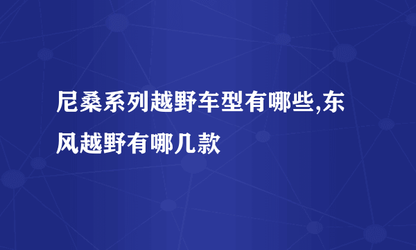 尼桑系列越野车型有哪些,东风越野有哪几款