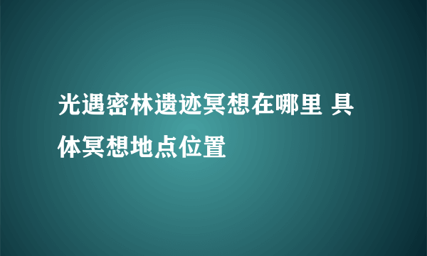 光遇密林遗迹冥想在哪里 具体冥想地点位置