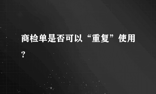 商检单是否可以“重复”使用？