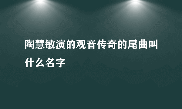 陶慧敏演的观音传奇的尾曲叫什么名字