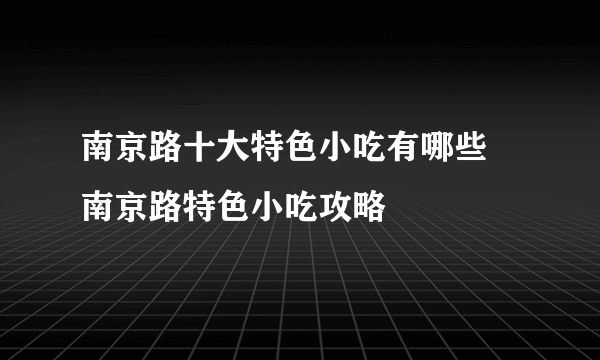 南京路十大特色小吃有哪些 南京路特色小吃攻略