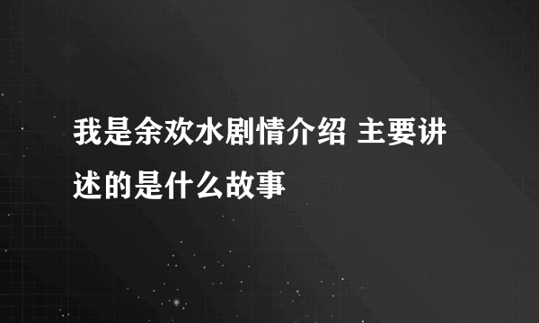 我是余欢水剧情介绍 主要讲述的是什么故事