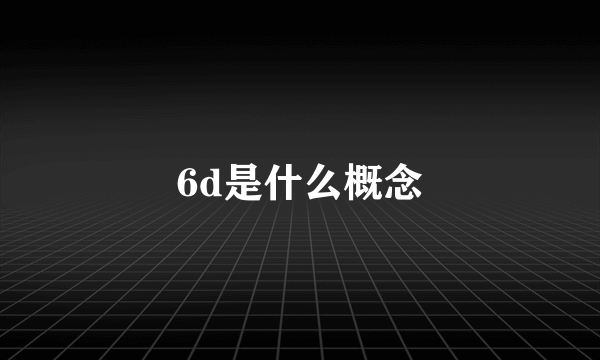 6d是什么概念