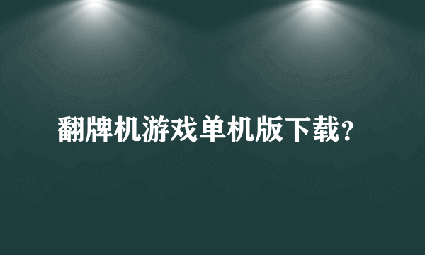 翻牌机游戏单机版下载？