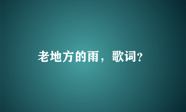 老地方的雨，歌词？