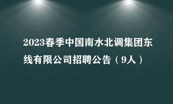 2023春季中国南水北调集团东线有限公司招聘公告（9人）