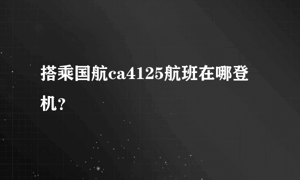 搭乘国航ca4125航班在哪登机？