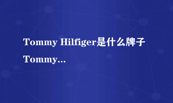 Tommy Hilfiger是什么牌子 Tommy Hilfiger是哪个国家的牌子