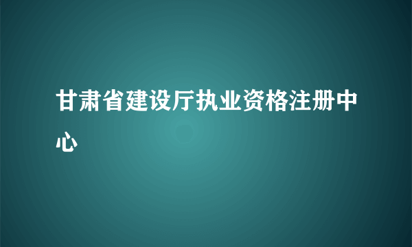 甘肃省建设厅执业资格注册中心