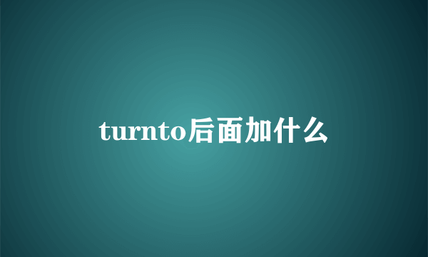 turnto后面加什么