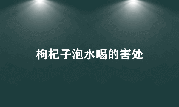 枸杞子泡水喝的害处