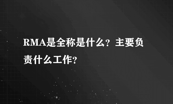 RMA是全称是什么？主要负责什么工作？