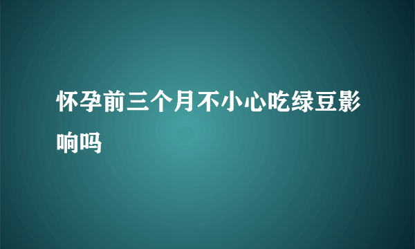 怀孕前三个月不小心吃绿豆影响吗