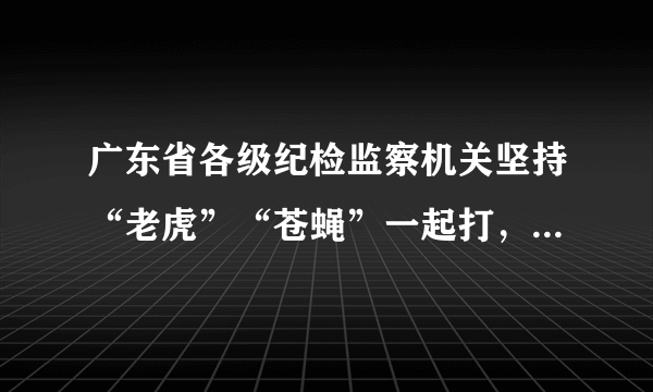 广东省各级纪检监察机关坚持“老虎”“苍蝇”一起打，始终保持惩治腐败的高压态势。党的十八大以来，广东各级纪检监察机关共立案51194件，超过前10年立案数总和；查处地厅级干部470人，是前10年查处人数的1.6倍。广东反腐减存量、遏增量取得明显成效，反腐败压倒性态势已经形成。这说明（   ）①广东纪检监察部门坚持违法必究②法律具有普遍约束力③官员违法更要严厉处罚④广东坚持依法治省A.①②③④B.①②③C.①②④D.②③④