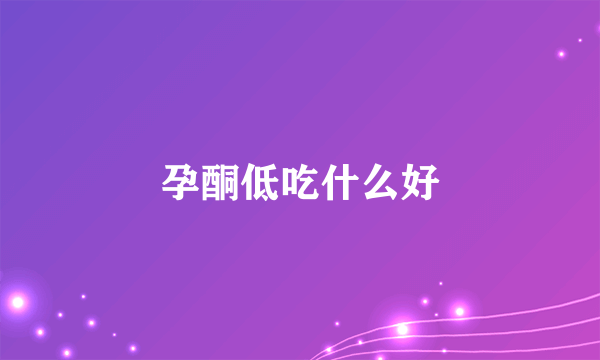 孕酮低吃什么好