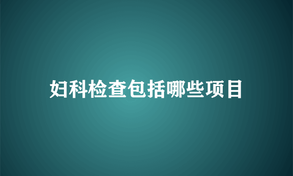 妇科检查包括哪些项目