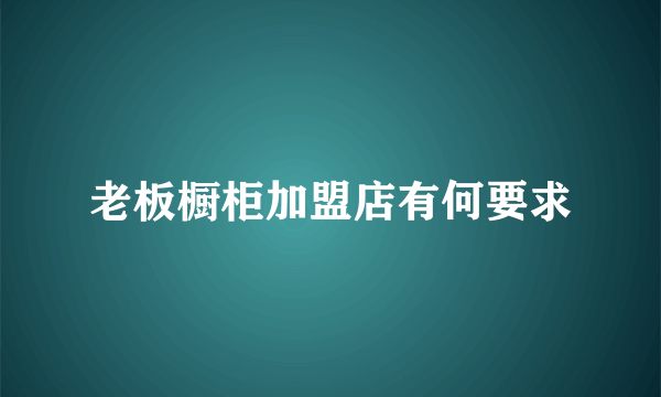 老板橱柜加盟店有何要求