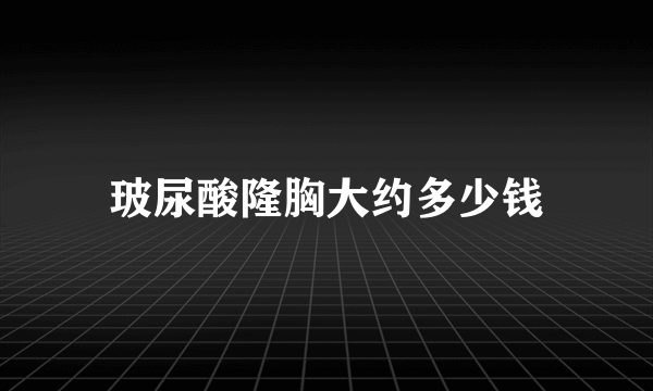 玻尿酸隆胸大约多少钱