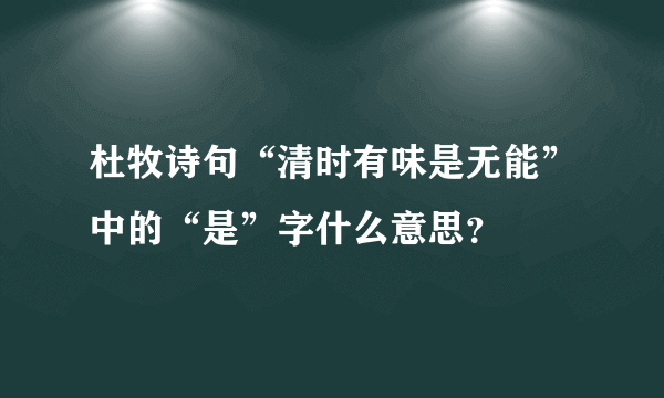 杜牧诗句“清时有味是无能”中的“是”字什么意思？