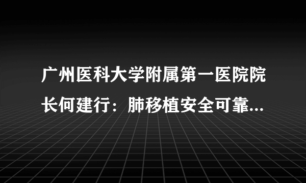 广州医科大学附属第一医院院长何建行：肺移植安全可靠！患者应积极面对！