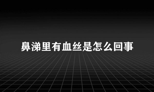 鼻涕里有血丝是怎么回事