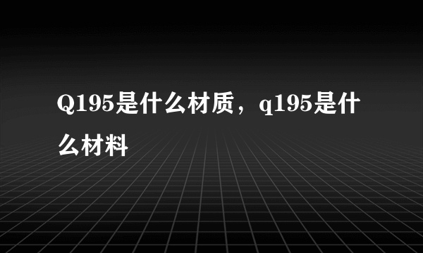 Q195是什么材质，q195是什么材料