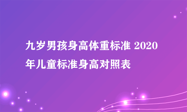 九岁男孩身高体重标准 2020年儿童标准身高对照表