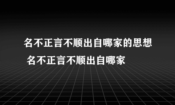 名不正言不顺出自哪家的思想 名不正言不顺出自哪家