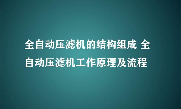 全自动压滤机的结构组成 全自动压滤机工作原理及流程