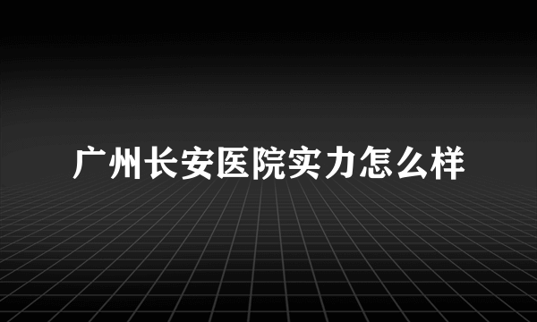 广州长安医院实力怎么样