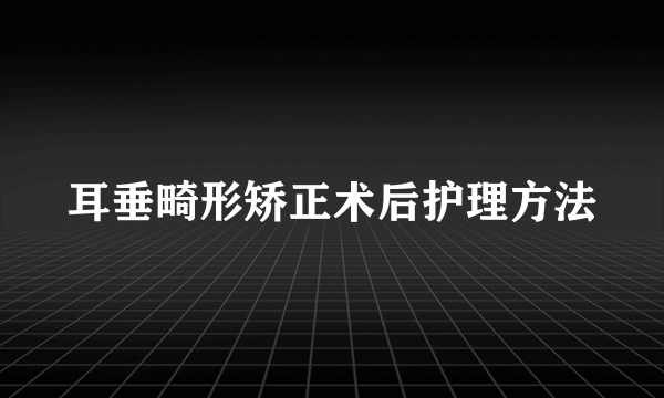 耳垂畸形矫正术后护理方法