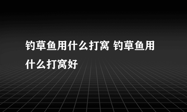 钓草鱼用什么打窝 钓草鱼用什么打窝好