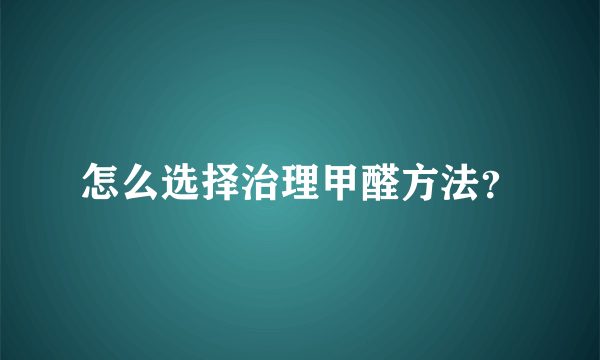 怎么选择治理甲醛方法？