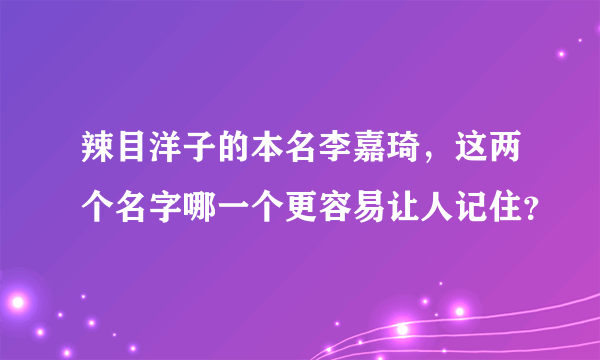 辣目洋子的本名李嘉琦，这两个名字哪一个更容易让人记住？