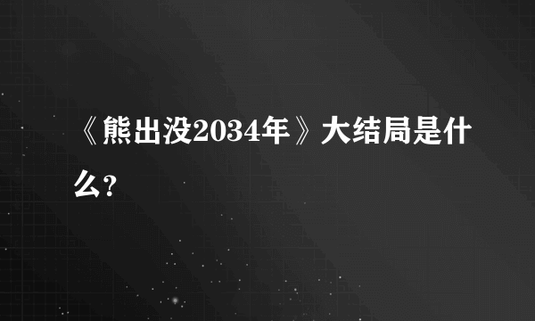 《熊出没2034年》大结局是什么？