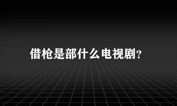 借枪是部什么电视剧？