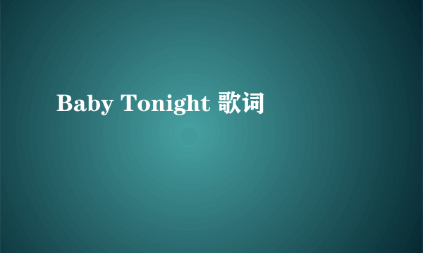 Baby Tonight 歌词