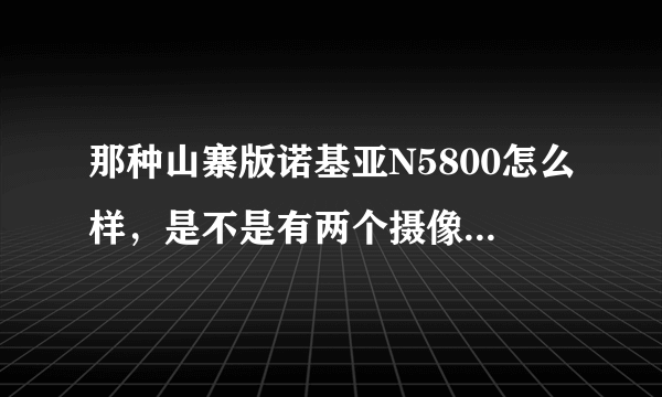 那种山寨版诺基亚N5800怎么样，是不是有两个摄像头啊，还有能不能通话录音啊？