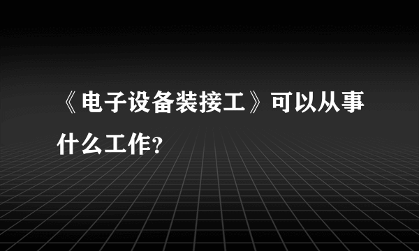 《电子设备装接工》可以从事什么工作？