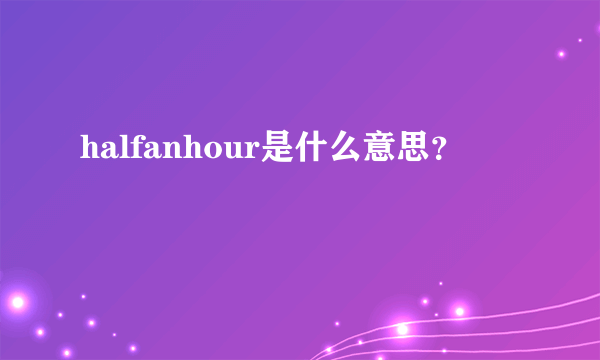 halfanhour是什么意思？