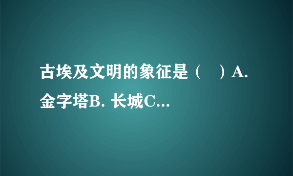 古埃及文明的象征是（  ）A. 金字塔B. 长城C. 凯旋门D. 万神庙