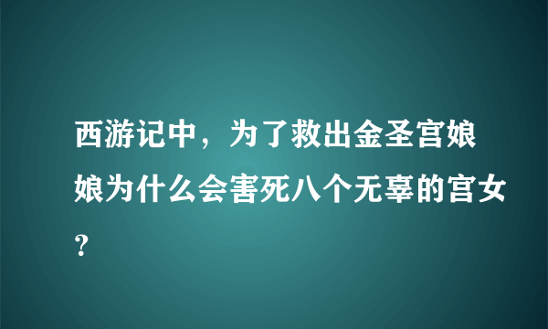 西游记中，为了救出金圣宫娘娘为什么会害死八个无辜的宫女？