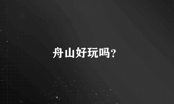 舟山好玩吗？