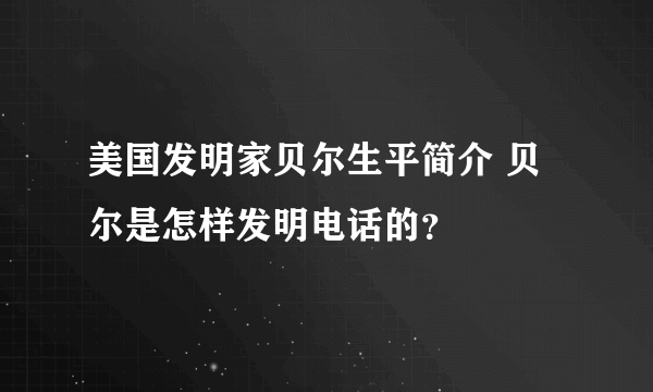 美国发明家贝尔生平简介 贝尔是怎样发明电话的？