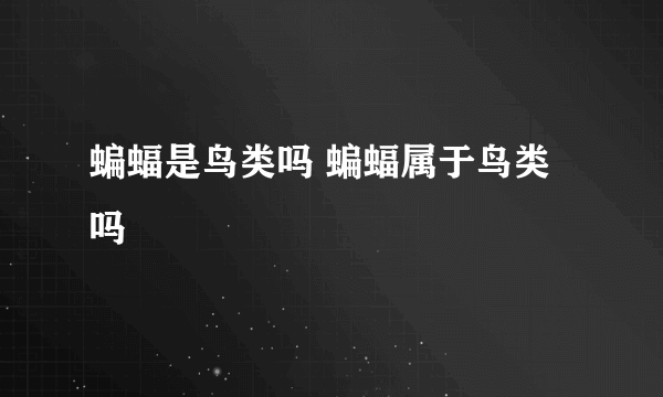 蝙蝠是鸟类吗 蝙蝠属于鸟类吗