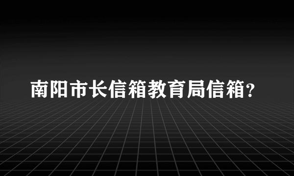 南阳市长信箱教育局信箱？