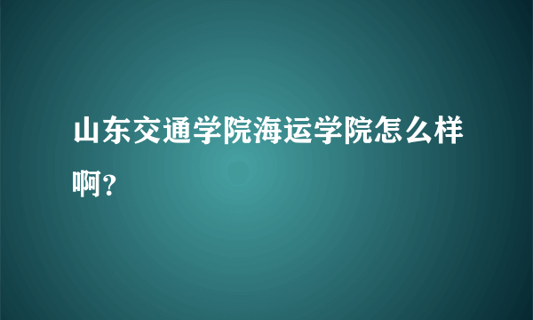 山东交通学院海运学院怎么样啊？