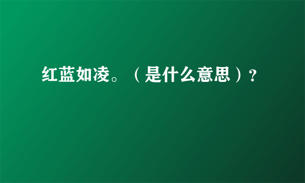 红蓝如凌。（是什么意思）？