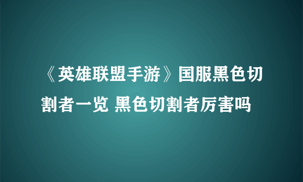 《英雄联盟手游》国服黑色切割者一览 黑色切割者厉害吗