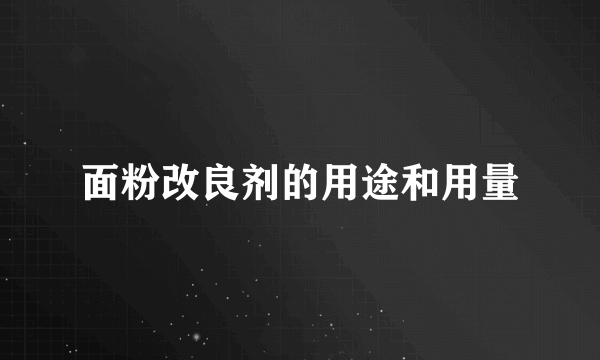 面粉改良剂的用途和用量